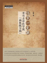 伤寒一元解：李可古中医学派“病机统万病”/吕英